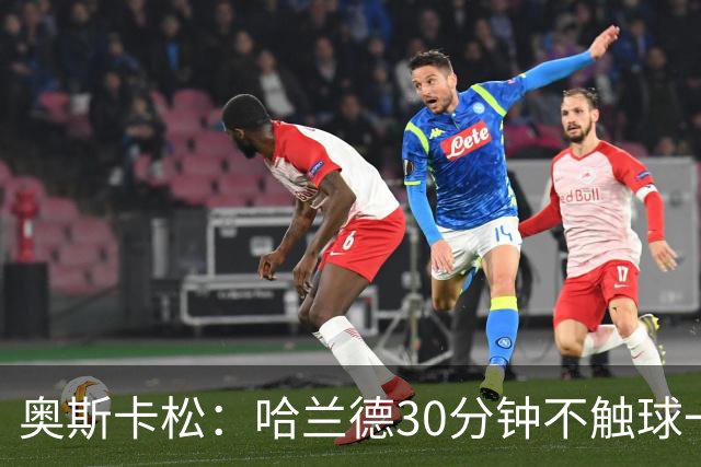 奥斯卡松：哈兰德30分钟不触球一有机会就进，我踢法跟他学的