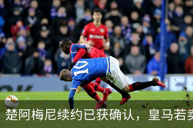 楚阿梅尼续约已获确认，皇马若卖将要价1亿！曼联签他需两大前提