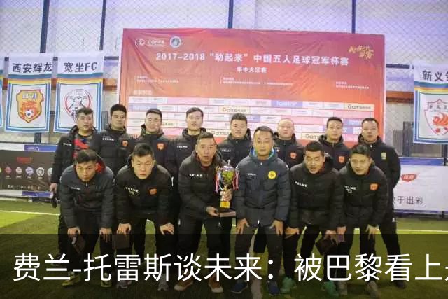 费兰-托雷斯谈未来：被巴黎看上是好事，我和巴萨还有合同